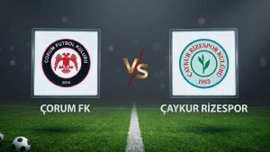 Çorum FK ile Çaykur Rizespor’un kritik Süper Lig mücadelesi ne zaman oynanacak?