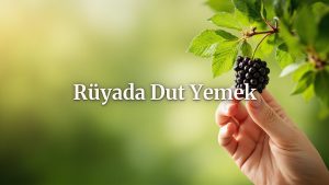 Rüyada dut yemek farklı renklerde ve durumlarda ne ifade ediyor