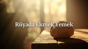 Rüyada Ekmek Yemek Hangi Anlamlara Geliyor ve Nasıl Yorumlanıyor?