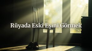 Rüyada Eski Eşi Görmek Yaşam Değişimlerine İşaret Edebilir